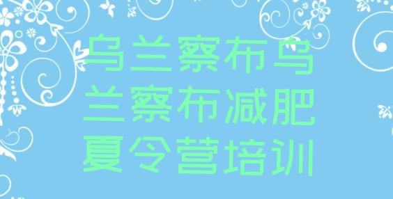 十大2025年乌兰察布集宁区减肥集中营多少钱排名前五排行榜