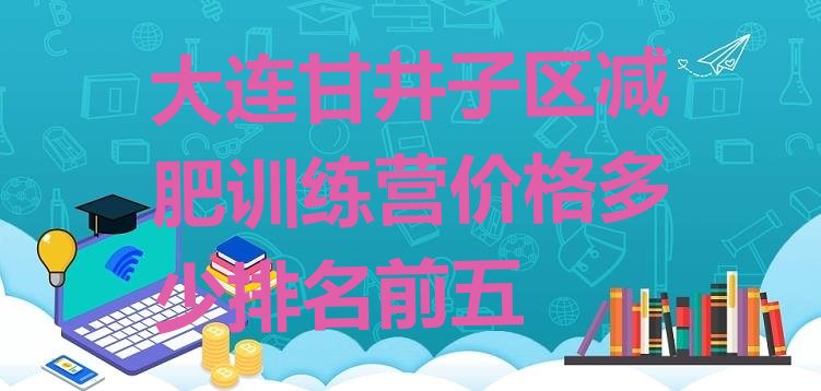 十大大连甘井子区减肥训练营价格多少排名前五排行榜