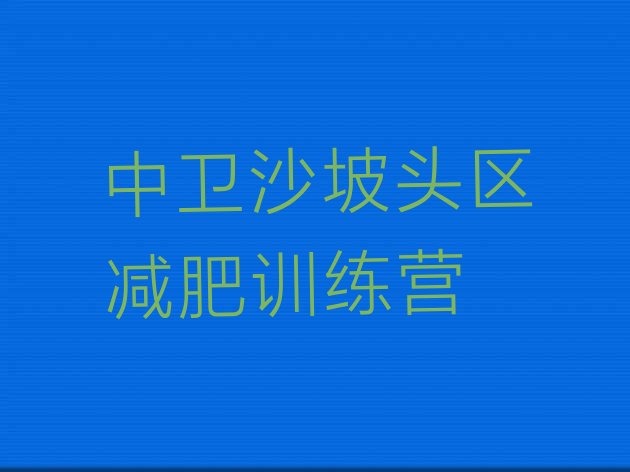 十大中卫沙坡头区正规减肥训练营排行榜