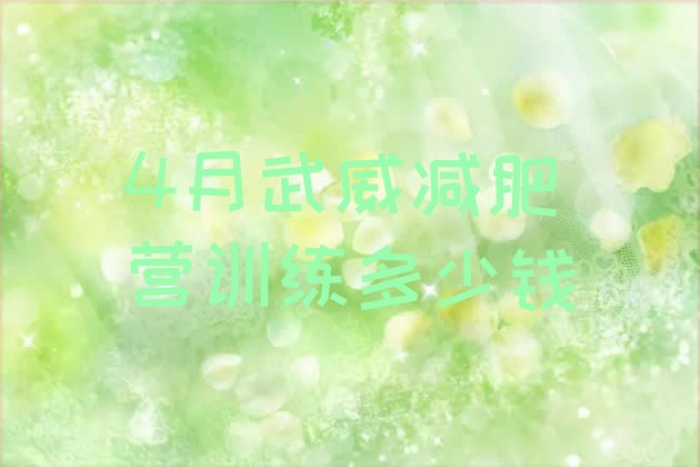 十大4月武威减肥营训练多少钱排行榜