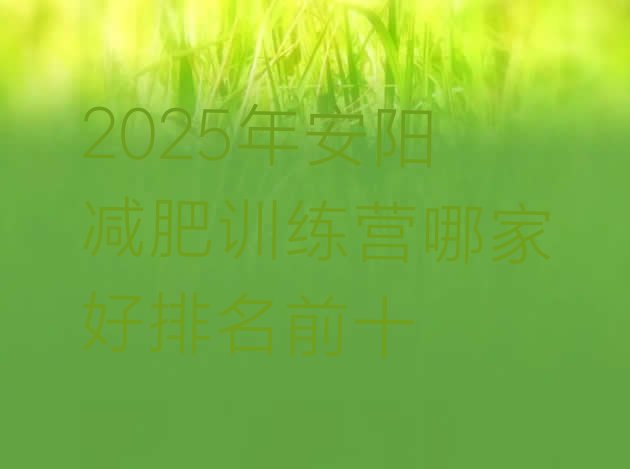十大2025年安阳减肥训练营哪家好排名前十排行榜