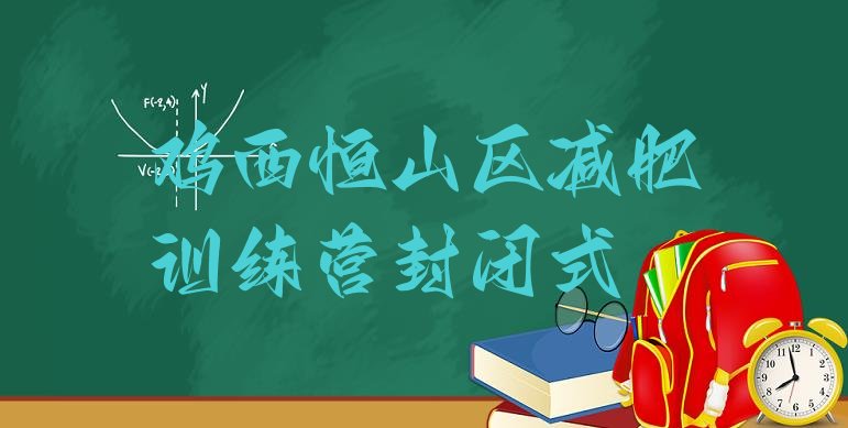 十大鸡西恒山区减肥训练营封闭式排行榜