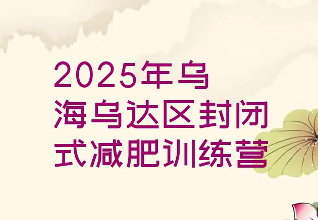 十大2025年乌海乌达区封闭式减肥训练营排行榜