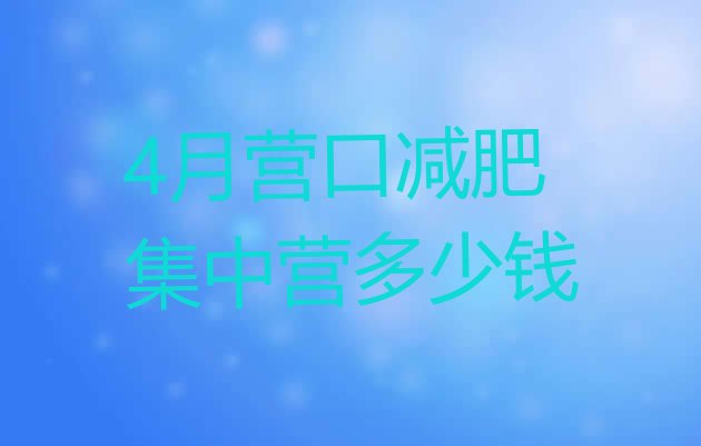 十大4月营口减肥集中营多少钱排行榜