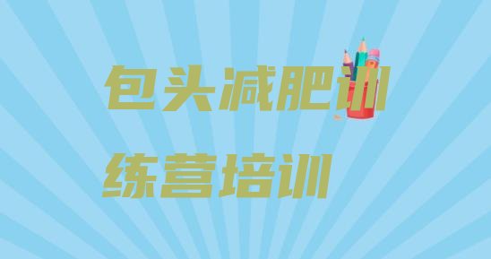十大2025年包头石拐区哪里减肥训练营正规排行榜
