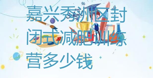 十大嘉兴秀洲区封闭式减肥训练营多少钱排行榜