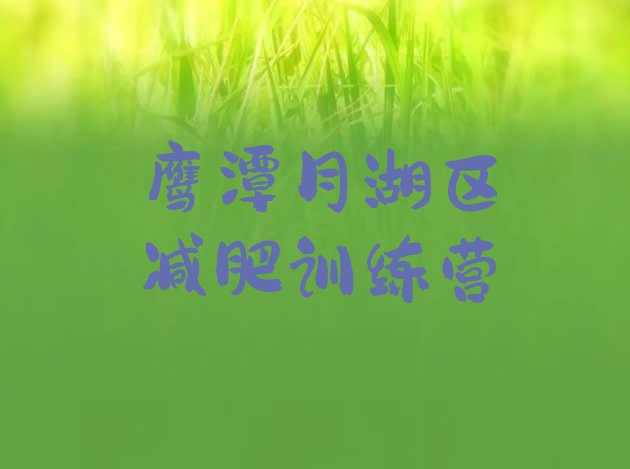 十大鹰潭月湖区全封闭减肥训练营名单一览排行榜