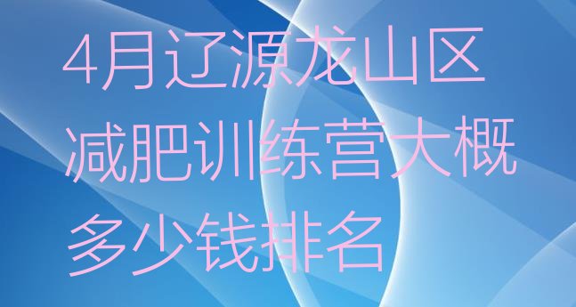 十大4月辽源龙山区减肥训练营大概多少钱排名排行榜