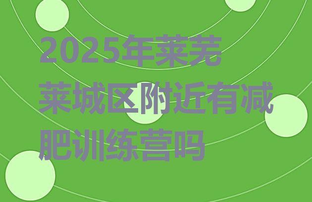 十大2025年莱芜莱城区附近有减肥训练营吗排行榜