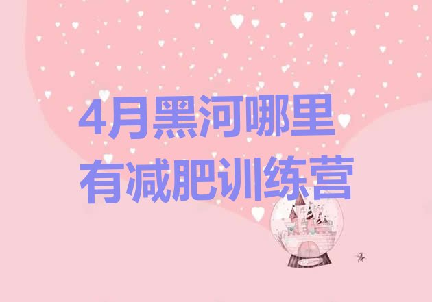 十大4月黑河哪里有减肥训练营排行榜