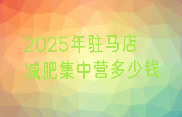 十大2025年驻马店减肥集中营多少钱排行榜