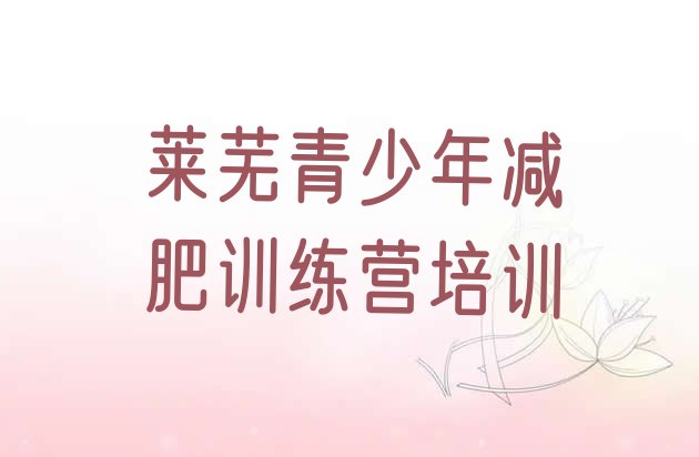 十大莱芜有谁去过减肥训练营名单更新汇总排行榜