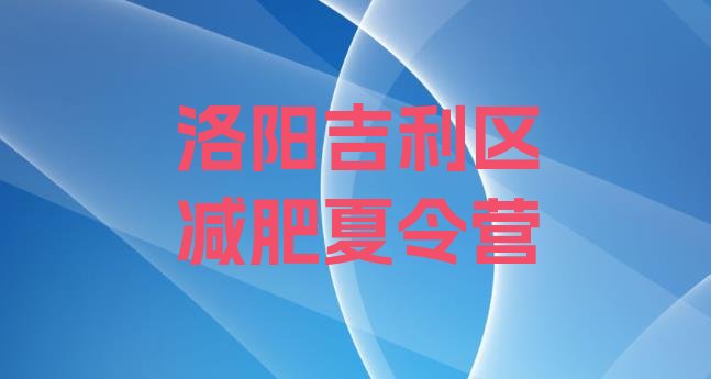 十大2025年洛阳吉利区哪个减肥训练营排行榜