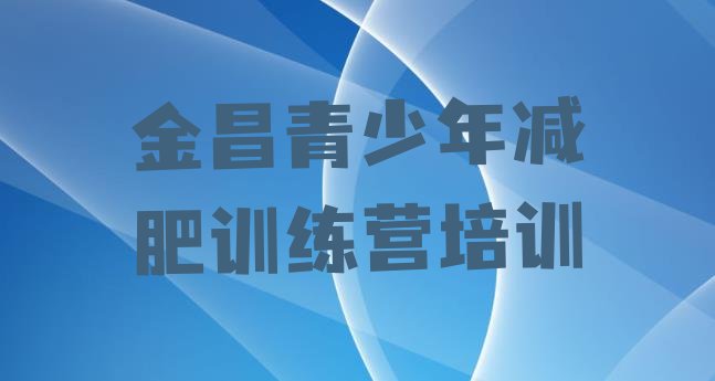 十大4月金昌减肥训练营价格排名一览表排行榜