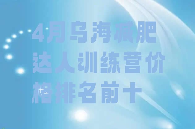 十大4月乌海减肥达人训练营价格排名前十排行榜