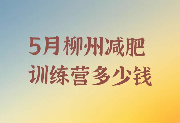 十大5月柳州减肥训练营多少钱排行榜