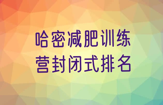 十大哈密减肥训练营封闭式排名排行榜