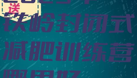 十大2025年铁岭封闭式减肥训练营哪里好排行榜