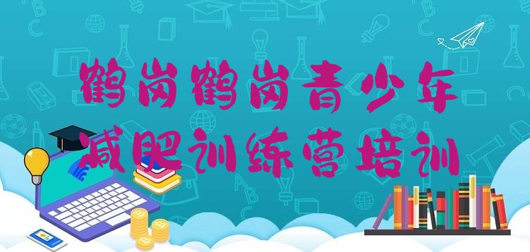 十大5月鹤岗兴山区哪的封闭减肥训练营好排名一览表排行榜