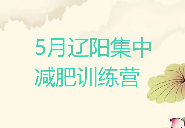 十大5月辽阳集中减肥训练营排行榜