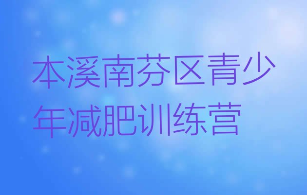 十大本溪南芬区减肥封闭式训练营排行榜