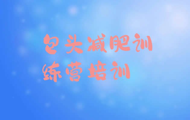 十大5月包头减肥班训练营排行榜