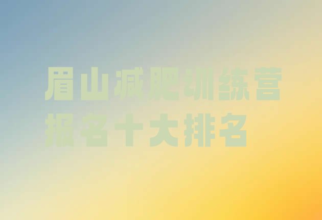 十大眉山减肥训练营报名十大排名排行榜
