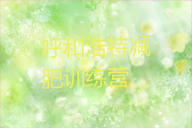 十大2025年呼和浩特减肥魔鬼式训练营排行榜