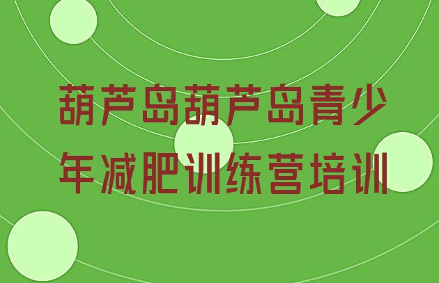 十大2025年葫芦岛有没有减肥的训练营排行榜