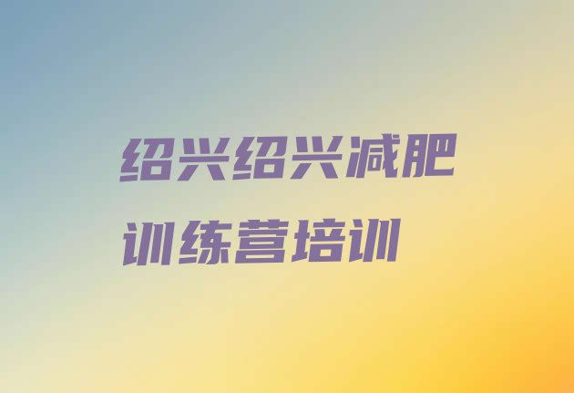 十大2025年绍兴减肥训练营一般多少钱排行榜