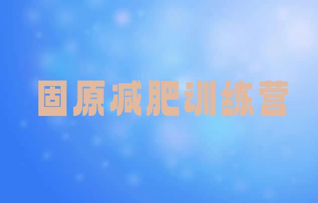 十大5月固原魔鬼式减肥训练营排名前十排行榜