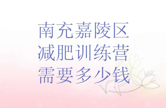 十大南充嘉陵区减肥训练营需要多少钱排行榜