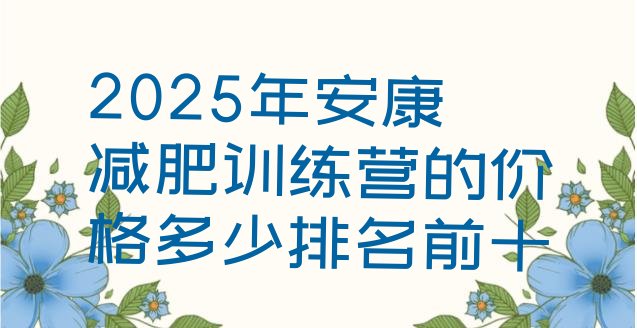 十大2025年安康减肥训练营的价格多少排名前十排行榜