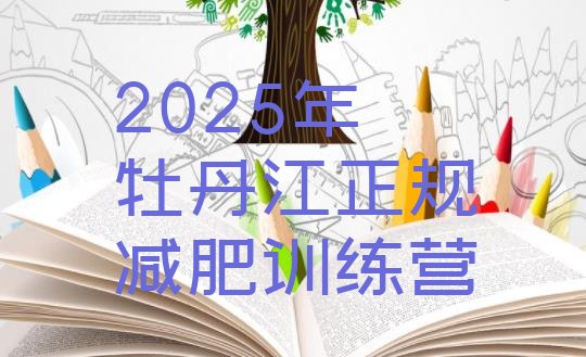 十大2025年牡丹江正规减肥训练营排行榜