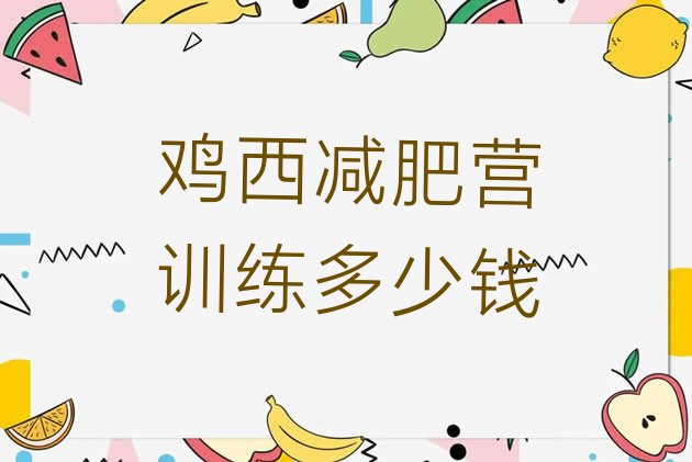 十大鸡西减肥营训练多少钱排行榜