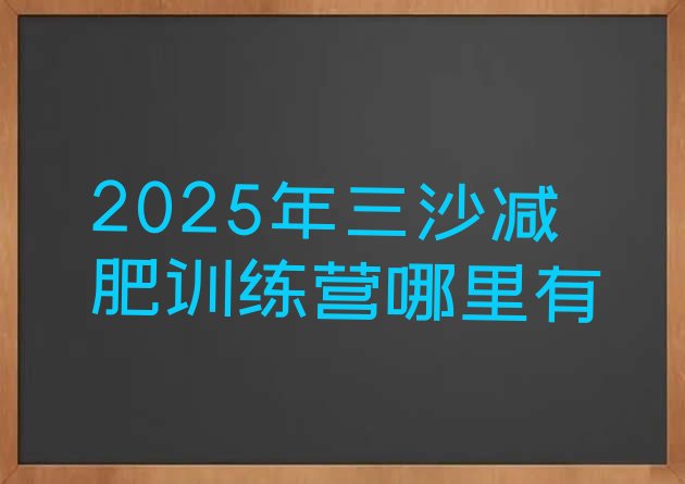 十大2025年三沙减肥训练营哪里有排行榜