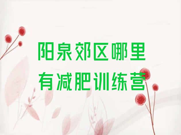 十大阳泉郊区哪里有减肥训练营排行榜