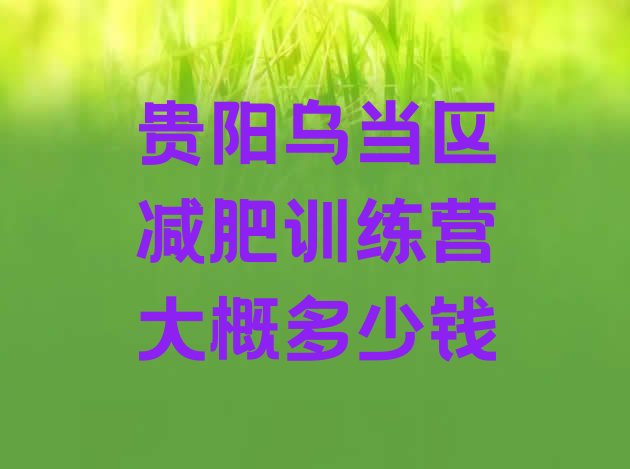 十大贵阳乌当区减肥训练营大概多少钱排行榜