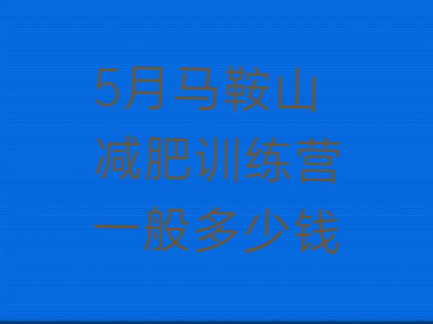 十大5月马鞍山减肥训练营一般多少钱排行榜
