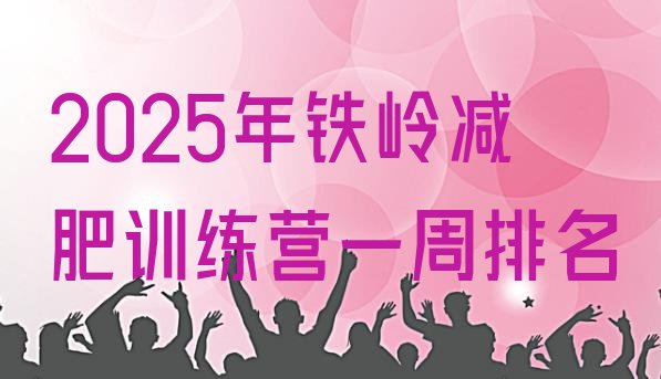十大2025年铁岭减肥训练营一周排名排行榜