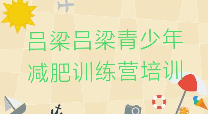 十大2025年吕梁正规减肥训练营排行榜