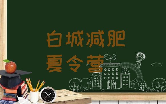 十大5月白城魔鬼减肥训练营全封闭的减肥训练营名单更新汇总排行榜