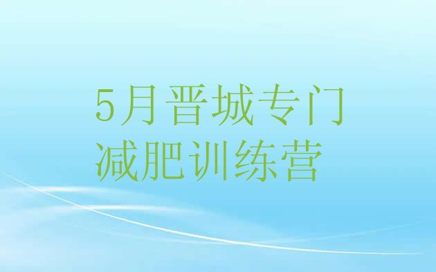 十大5月晋城专门减肥训练营排行榜