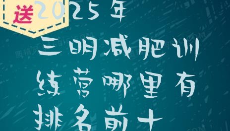 十大2025年三明减肥训练营哪里有排名前十排行榜