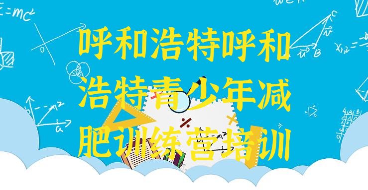 十大5月呼和浩特减肥营多少钱排行榜