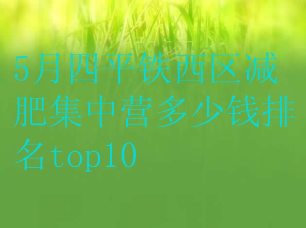 十大5月四平铁西区减肥集中营多少钱排名top10排行榜