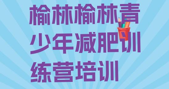 十大榆林减肥训练营地址名单更新汇总排行榜