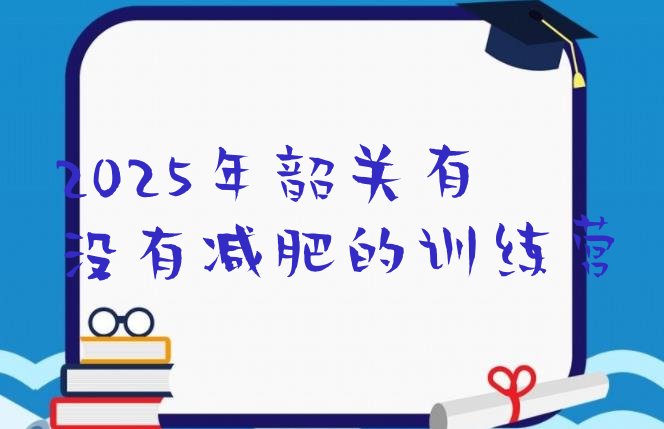 十大2025年韶关有没有减肥的训练营排行榜