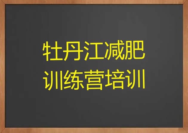 十大2025年牡丹江暑期减肥训练营哪家好排行榜