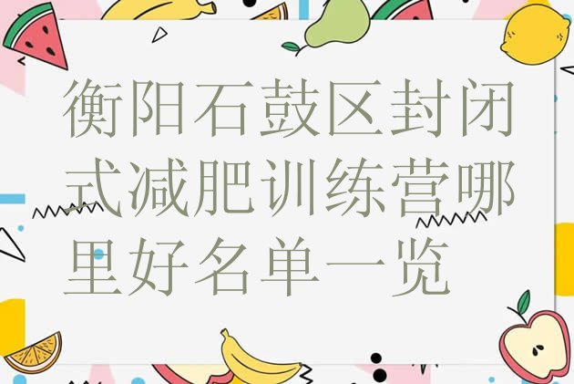十大衡阳石鼓区封闭式减肥训练营哪里好名单一览排行榜